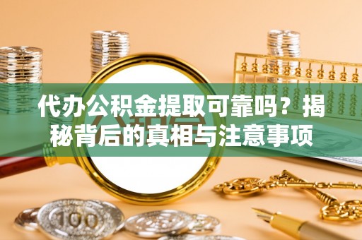 融安代办公积金提取可靠吗？揭秘背后的真相与注意事项