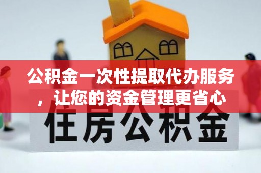 融安公积金一次性提取代办服务，让您的资金管理更省心
