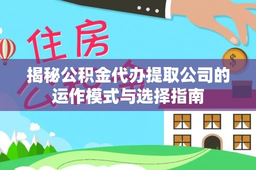 融安揭秘公积金代办提取公司的运作模式与选择指南