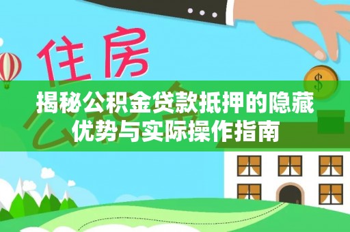 融安揭秘公积金贷款抵押的隐藏优势与实际操作指南