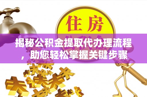 融安揭秘公积金提取代办理流程，助您轻松掌握关键步骤