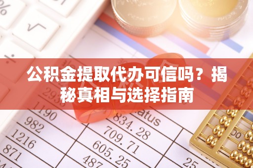 融安公积金提取代办可信吗？揭秘真相与选择指南