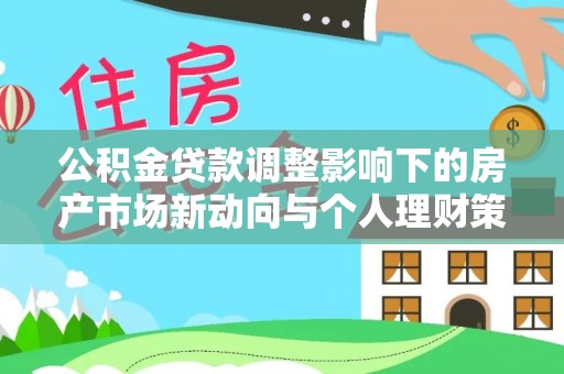 融安公积金贷款调整影响下的房产市场新动向与个人理财策略