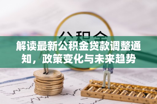 融安解读最新公积金贷款调整通知，政策变化与未来趋势