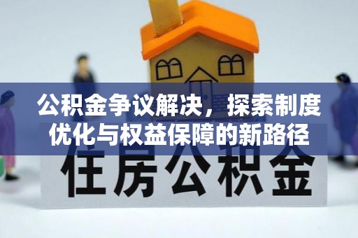融安公积金争议解决，探索制度优化与权益保障的新路径