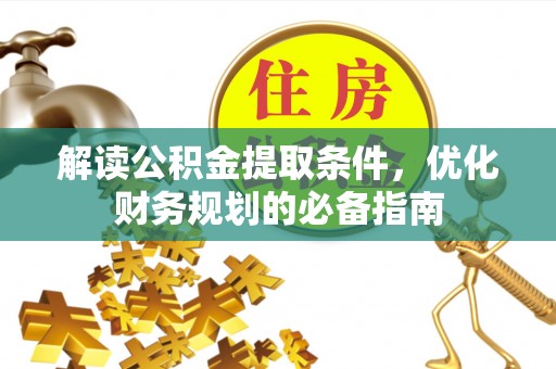 融安解读公积金提取条件，优化财务规划的必备指南