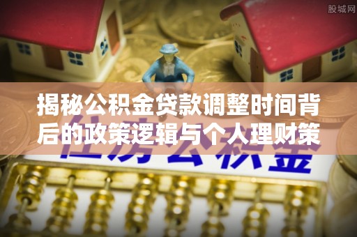 融安揭秘公积金贷款调整时间背后的政策逻辑与个人理财策略