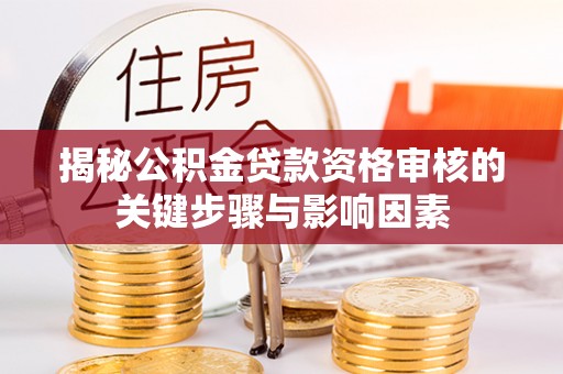 融安揭秘公积金贷款资格审核的关键步骤与影响因素