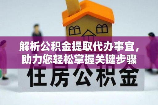 融安解析公积金提取代办事宜，助力您轻松掌握关键步骤