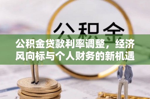 融安公积金贷款利率调整，经济风向标与个人财务的新机遇
