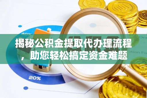 融安揭秘公积金提取代办理流程，助您轻松搞定资金难题