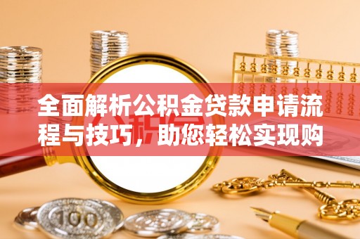 融安全面解析公积金贷款申请流程与技巧，助您轻松实现购房梦想