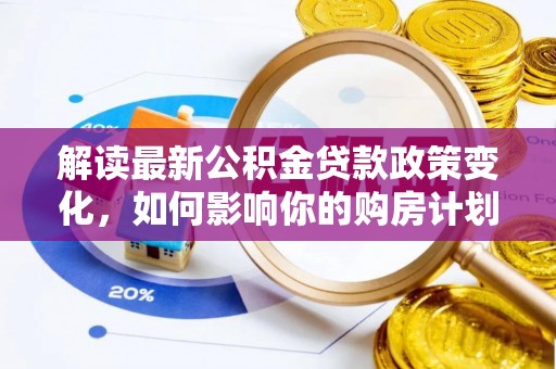 融安解读最新公积金贷款政策变化，如何影响你的购房计划？