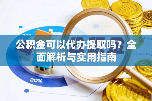融安公积金可以代办提取吗？全面解析与实用指南