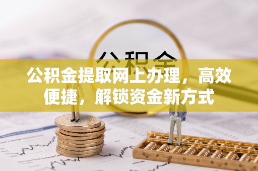 融安公积金提取网上办理，高效便捷，解锁资金新方式
