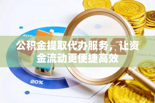 融安公积金提取代办服务，让资金流动更便捷高效