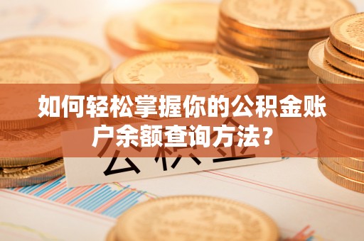 融安如何轻松掌握你的公积金账户余额查询方法？