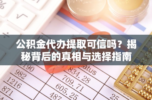 融安公积金代办提取可信吗？揭秘背后的真相与选择指南