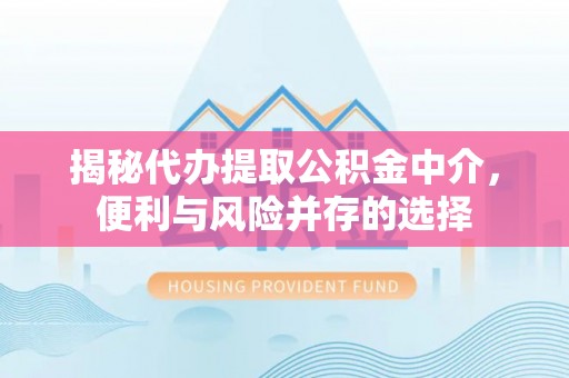 融安揭秘代办提取公积金中介，便利与风险并存的选择