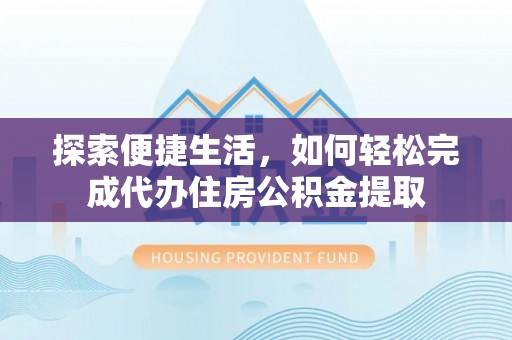 融安探索便捷生活，如何轻松完成代办住房公积金提取