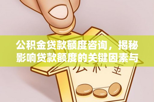 融安公积金贷款额度咨询，揭秘影响贷款额度的关键因素与实用攻略