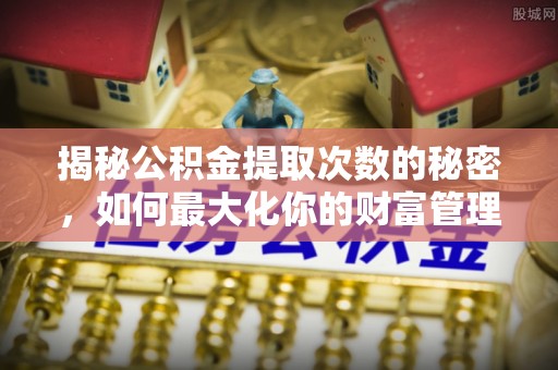 融安揭秘公积金提取次数的秘密，如何最大化你的财富管理