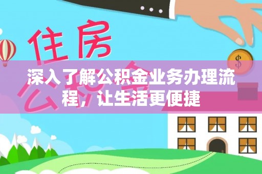 融安深入了解公积金业务办理流程，让生活更便捷