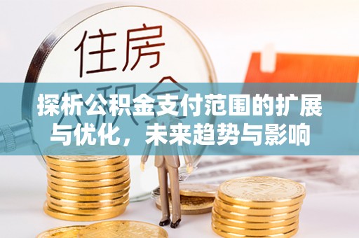 融安探析公积金支付范围的扩展与优化，未来趋势与影响