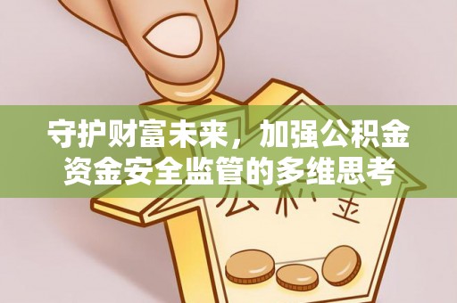 融安守护财富未来，加强公积金资金安全监管的多维思考