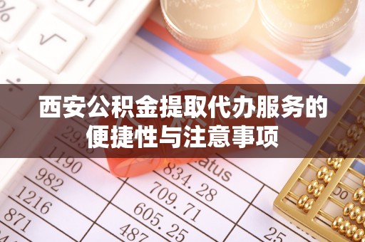 融安西安公积金提取代办服务的便捷性与注意事项