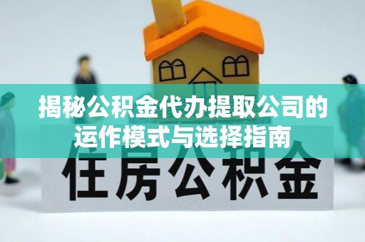融安揭秘公积金代办提取公司的运作模式与选择指南