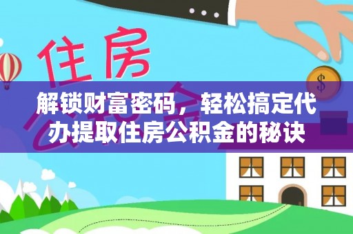 融安解锁财富密码，轻松搞定代办提取住房公积金的秘诀