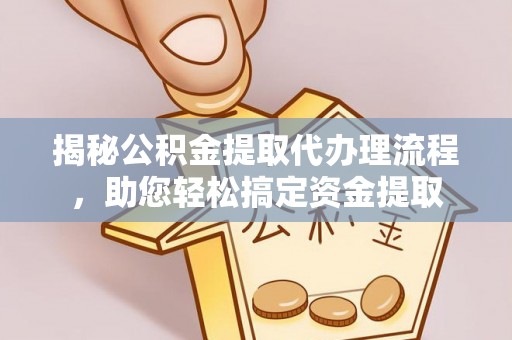 融安揭秘公积金提取代办理流程，助您轻松搞定资金提取