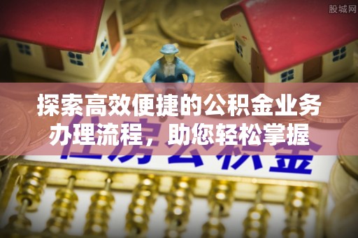 融安探索高效便捷的公积金业务办理流程，助您轻松掌握