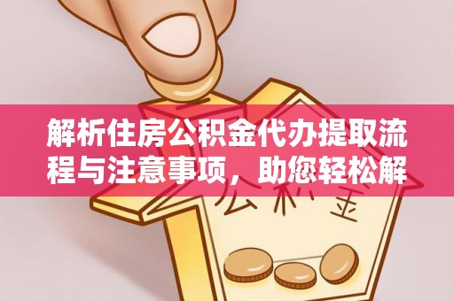 融安解析住房公积金代办提取流程与注意事项，助您轻松解决资金难题