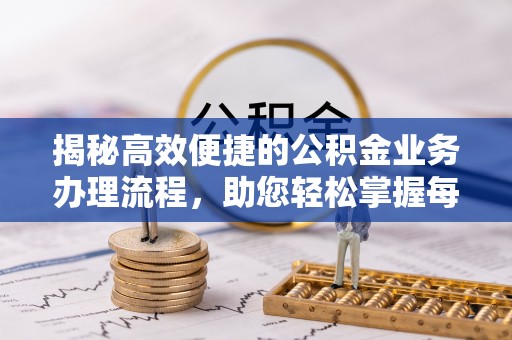 融安揭秘高效便捷的公积金业务办理流程，助您轻松掌握每一步