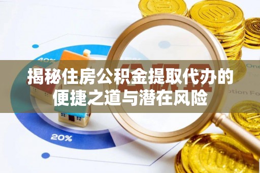 融安揭秘住房公积金提取代办的便捷之道与潜在风险