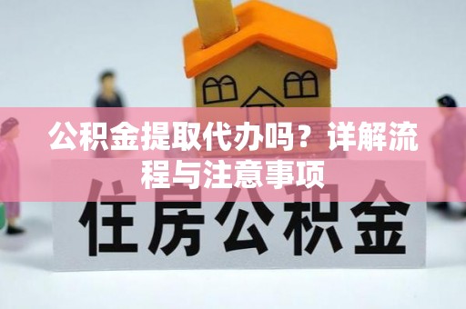 融安公积金提取代办吗？详解流程与注意事项