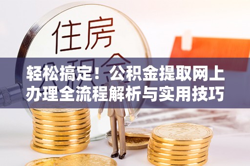 融安轻松搞定！公积金提取网上办理全流程解析与实用技巧