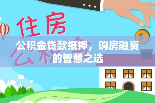 融安公积金贷款抵押，购房融资的智慧之选