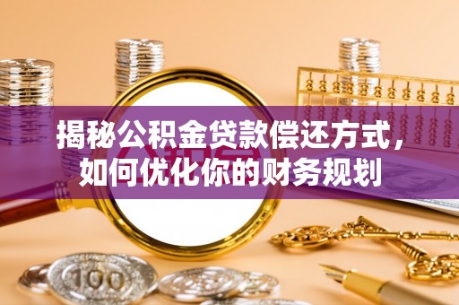 融安揭秘公积金贷款偿还方式，如何优化你的财务规划