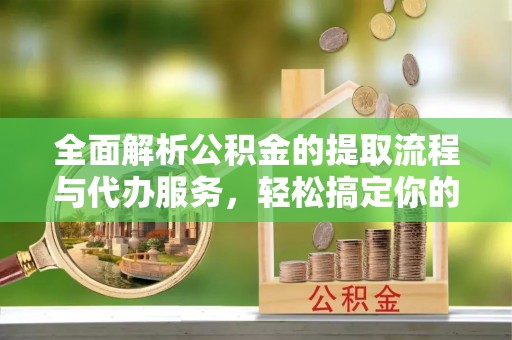 融安全面解析公积金的提取流程与代办服务，轻松搞定你的公积金咨询代办提取