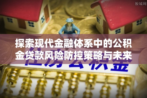 融安探索现代金融体系中的公积金贷款风险防控策略与未来发展趋势