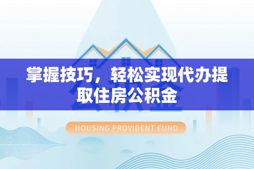 融安掌握技巧，轻松实现代办提取住房公积金