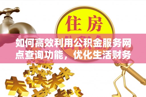 融安如何高效利用公积金服务网点查询功能，优化生活财务管理