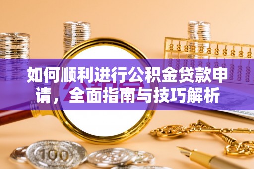 融安如何顺利进行公积金贷款申请，全面指南与技巧解析