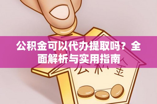 融安公积金可以代办提取吗？全面解析与实用指南