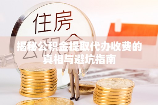 融安揭秘公积金提取代办收费的真相与避坑指南