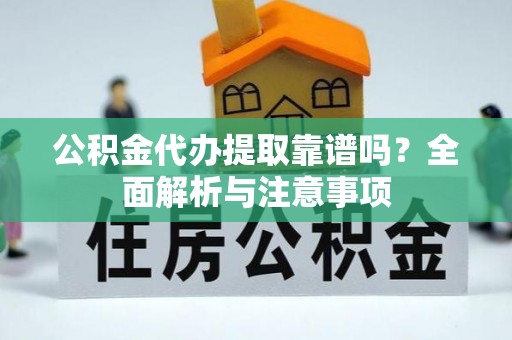 融安公积金代办提取靠谱吗？全面解析与注意事项