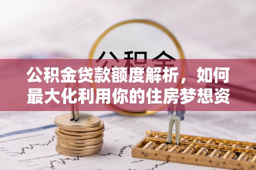 融安公积金贷款额度解析，如何最大化利用你的住房梦想资金